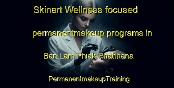 Skinart Wellness-focused permanentmakeup programs in Ban Lam Phiak Phatthana | PermanentmakeupTraining | PermanentmakeupClasses | SkinartTraining-Thailand