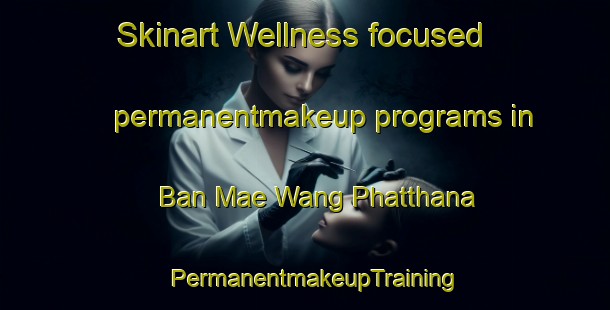 Skinart Wellness-focused permanentmakeup programs in Ban Mae Wang Phatthana | PermanentmakeupTraining | PermanentmakeupClasses | SkinartTraining-Thailand