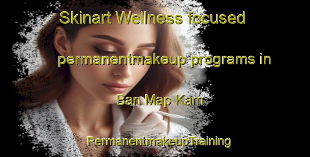 Skinart Wellness-focused permanentmakeup programs in Ban Map Kam | PermanentmakeupTraining | PermanentmakeupClasses | SkinartTraining-Thailand