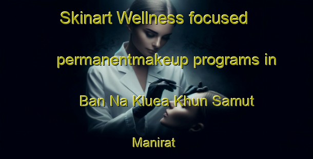 Skinart Wellness-focused permanentmakeup programs in Ban Na Kluea Khun Samut Manirat | PermanentmakeupTraining | PermanentmakeupClasses | SkinartTraining-Thailand