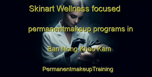 Skinart Wellness-focused permanentmakeup programs in Ban Nong Khao Kam | PermanentmakeupTraining | PermanentmakeupClasses | SkinartTraining-Thailand