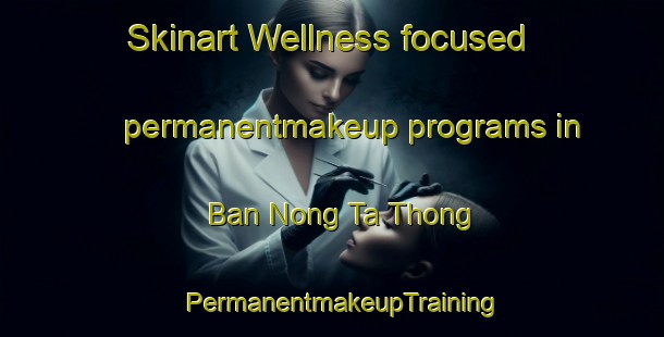 Skinart Wellness-focused permanentmakeup programs in Ban Nong Ta Thong | PermanentmakeupTraining | PermanentmakeupClasses | SkinartTraining-Thailand