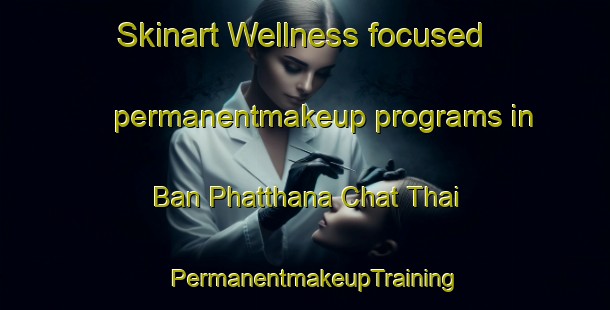 Skinart Wellness-focused permanentmakeup programs in Ban Phatthana Chat Thai | PermanentmakeupTraining | PermanentmakeupClasses | SkinartTraining-Thailand