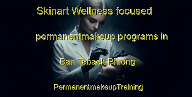 Skinart Wellness-focused permanentmakeup programs in Ban Tabaek Phrong | PermanentmakeupTraining | PermanentmakeupClasses | SkinartTraining-Thailand