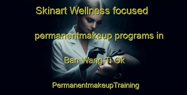 Skinart Wellness-focused permanentmakeup programs in Ban Wang Ti Ok | PermanentmakeupTraining | PermanentmakeupClasses | SkinartTraining-Thailand