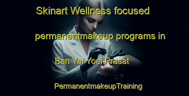 Skinart Wellness-focused permanentmakeup programs in Ban Yai Yoei Prasat | #PermanentmakeupTraining #PermanentmakeupClasses #SkinartTraining-Thailand