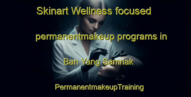 Skinart Wellness-focused permanentmakeup programs in Ban Yang Samnak | #PermanentmakeupTraining #PermanentmakeupClasses #SkinartTraining-Thailand