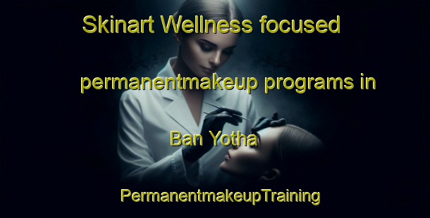 Skinart Wellness-focused permanentmakeup programs in Ban Yotha | PermanentmakeupTraining | PermanentmakeupClasses | SkinartTraining-Thailand