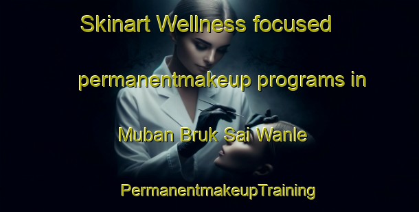 Skinart Wellness-focused permanentmakeup programs in Muban Bruk Sai Wanle | #PermanentmakeupTraining #PermanentmakeupClasses #SkinartTraining-Thailand