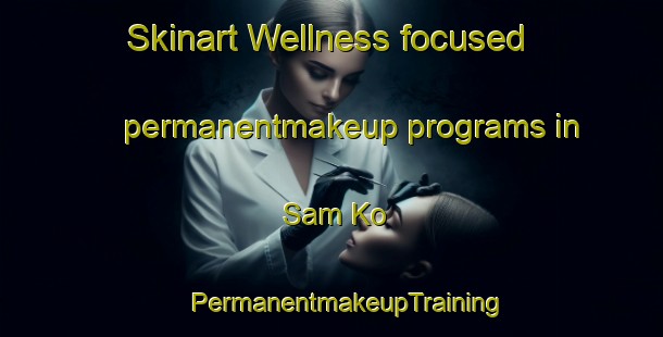 Skinart Wellness-focused permanentmakeup programs in Sam Ko | #PermanentmakeupTraining #PermanentmakeupClasses #SkinartTraining-Thailand