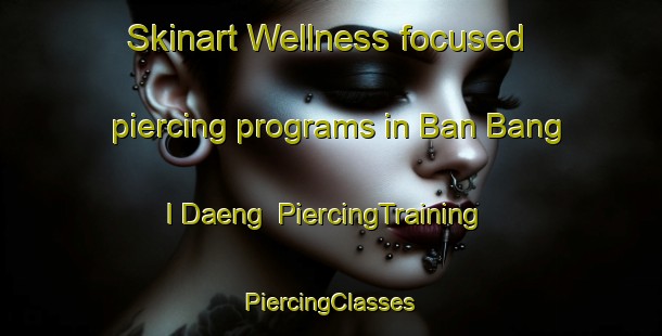 Skinart Wellness-focused piercing programs in Ban Bang I Daeng | #PiercingTraining #PiercingClasses #SkinartTraining-Thailand