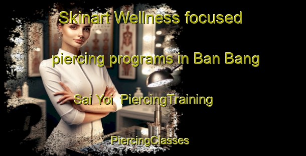 Skinart Wellness-focused piercing programs in Ban Bang Sai Yoi | PiercingTraining | PiercingClasses | SkinartTraining-Thailand