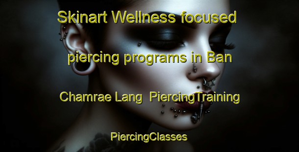 Skinart Wellness-focused piercing programs in Ban Chamrae Lang | #PiercingTraining #PiercingClasses #SkinartTraining-Thailand