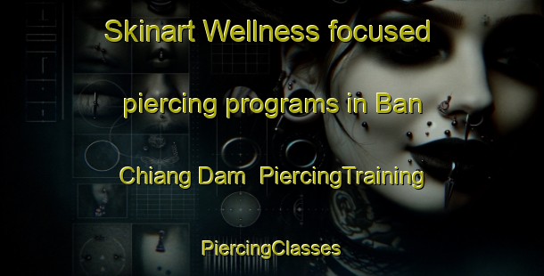 Skinart Wellness-focused piercing programs in Ban Chiang Dam | #PiercingTraining #PiercingClasses #SkinartTraining-Thailand