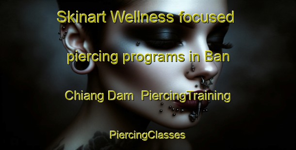 Skinart Wellness-focused piercing programs in Ban Chiang Dam | #PiercingTraining #PiercingClasses #SkinartTraining-Thailand