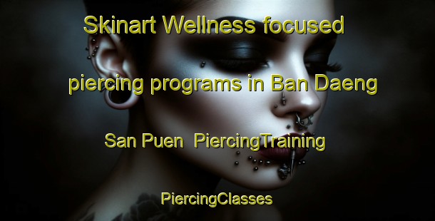 Skinart Wellness-focused piercing programs in Ban Daeng San Puen | #PiercingTraining #PiercingClasses #SkinartTraining-Thailand