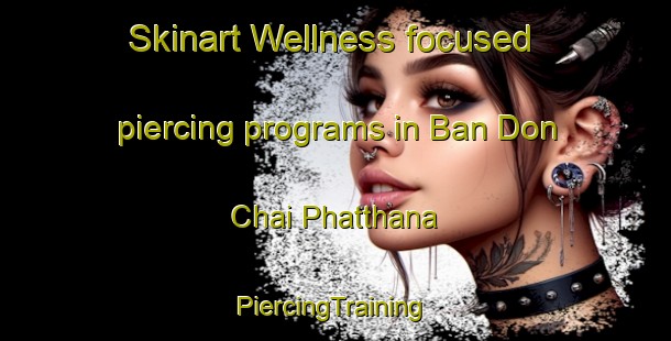 Skinart Wellness-focused piercing programs in Ban Don Chai Phatthana | #PiercingTraining #PiercingClasses #SkinartTraining-Thailand