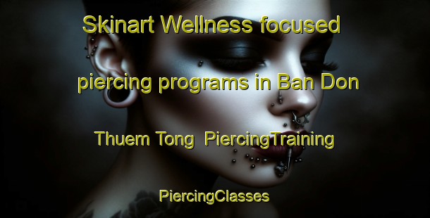 Skinart Wellness-focused piercing programs in Ban Don Thuem Tong | #PiercingTraining #PiercingClasses #SkinartTraining-Thailand