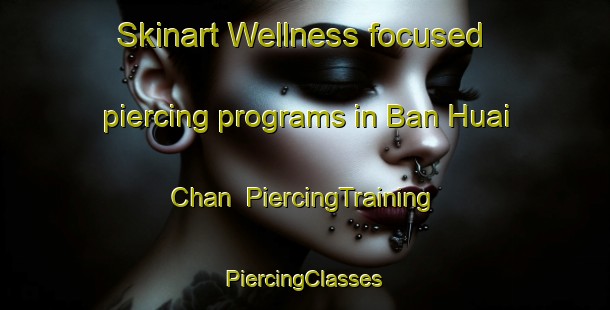 Skinart Wellness-focused piercing programs in Ban Huai Chan | #PiercingTraining #PiercingClasses #SkinartTraining-Thailand