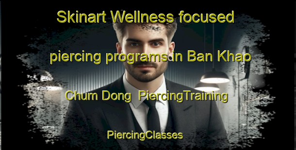 Skinart Wellness-focused piercing programs in Ban Khao Chum Dong | PiercingTraining | PiercingClasses | SkinartTraining-Thailand