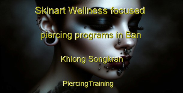Skinart Wellness-focused piercing programs in Ban Khlong Songkran | PiercingTraining | PiercingClasses | SkinartTraining-Thailand