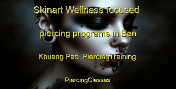 Skinart Wellness-focused piercing programs in Ban Khuang Pao | #PiercingTraining #PiercingClasses #SkinartTraining-Thailand