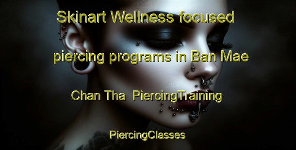 Skinart Wellness-focused piercing programs in Ban Mae Chan Tha | #PiercingTraining #PiercingClasses #SkinartTraining-Thailand