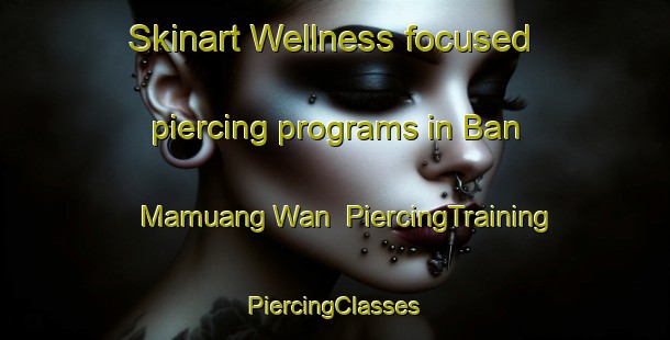 Skinart Wellness-focused piercing programs in Ban Mamuang Wan | #PiercingTraining #PiercingClasses #SkinartTraining-Thailand