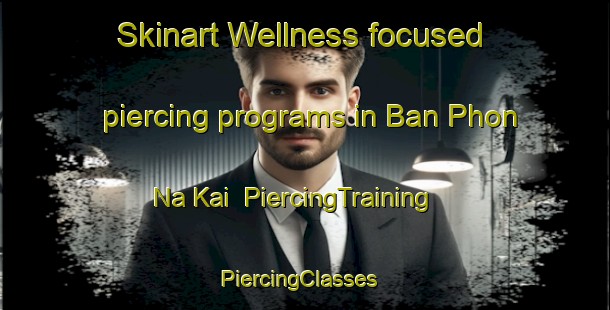 Skinart Wellness-focused piercing programs in Ban Phon Na Kai | PiercingTraining | PiercingClasses | SkinartTraining-Thailand