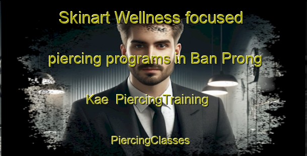 Skinart Wellness-focused piercing programs in Ban Prong Kae | PiercingTraining | PiercingClasses | SkinartTraining-Thailand