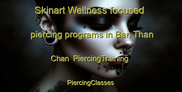 Skinart Wellness-focused piercing programs in Ban Than Chan | #PiercingTraining #PiercingClasses #SkinartTraining-Thailand