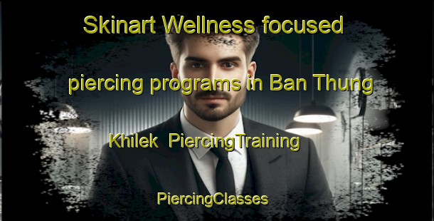 Skinart Wellness-focused piercing programs in Ban Thung Khilek | PiercingTraining | PiercingClasses | SkinartTraining-Thailand