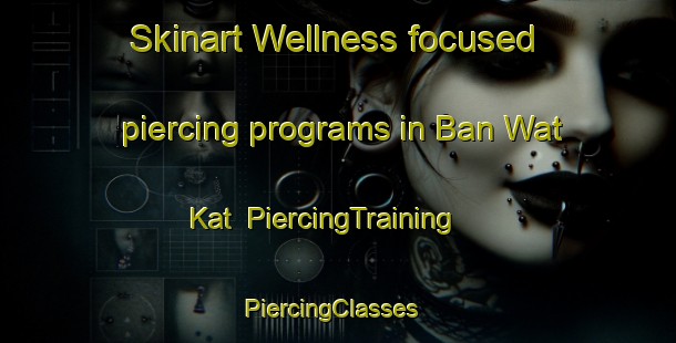 Skinart Wellness-focused piercing programs in Ban Wat Kat | PiercingTraining | PiercingClasses | SkinartTraining-Thailand