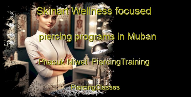 Skinart Wellness-focused piercing programs in Muban Phasuk Niwet | #PiercingTraining #PiercingClasses #SkinartTraining-Thailand