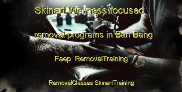 Skinart Wellness-focused removal programs in Ban Bang Faep | #RemovalTraining #RemovalClasses #SkinartTraining-Thailand