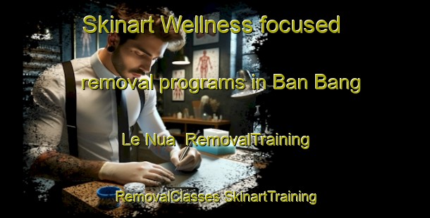 Skinart Wellness-focused removal programs in Ban Bang Le Nua | #RemovalTraining #RemovalClasses #SkinartTraining-Thailand