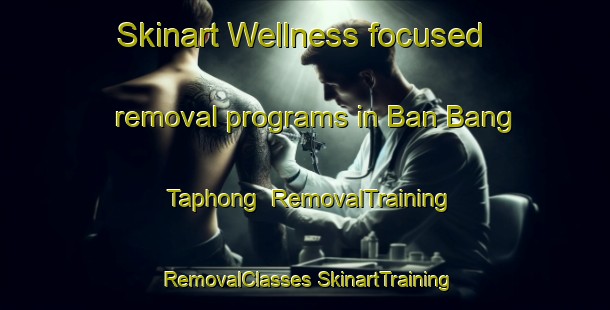 Skinart Wellness-focused removal programs in Ban Bang Taphong | #RemovalTraining #RemovalClasses #SkinartTraining-Thailand