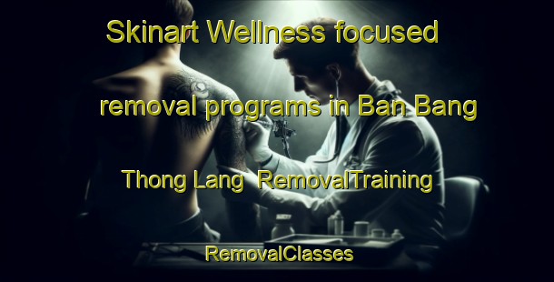 Skinart Wellness-focused removal programs in Ban Bang Thong Lang | RemovalTraining | RemovalClasses | SkinartTraining-Thailand