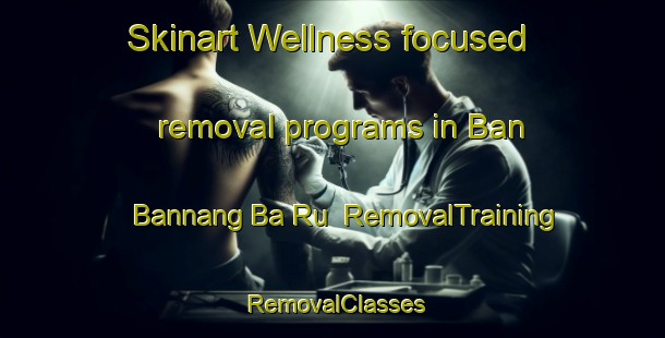Skinart Wellness-focused removal programs in Ban Bannang Ba Ru | RemovalTraining | RemovalClasses | SkinartTraining-Thailand
