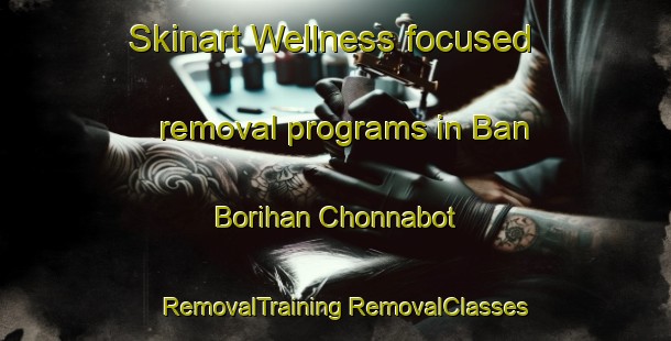 Skinart Wellness-focused removal programs in Ban Borihan Chonnabot | #RemovalTraining #RemovalClasses #SkinartTraining-Thailand