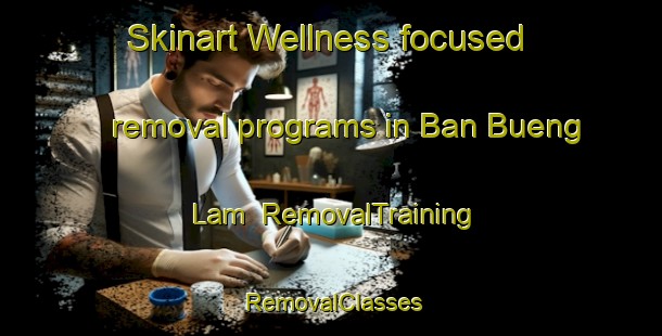 Skinart Wellness-focused removal programs in Ban Bueng Lam | RemovalTraining | RemovalClasses | SkinartTraining-Thailand