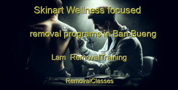 Skinart Wellness-focused removal programs in Ban Bueng Lam | RemovalTraining | RemovalClasses | SkinartTraining-Thailand