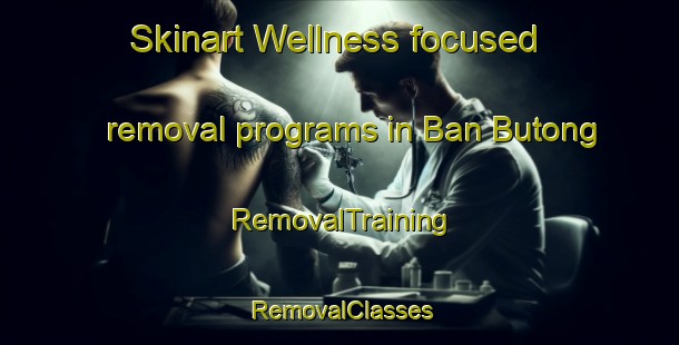 Skinart Wellness-focused removal programs in Ban Butong | RemovalTraining | RemovalClasses | SkinartTraining-Thailand