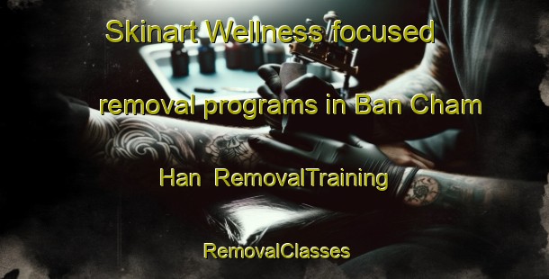 Skinart Wellness-focused removal programs in Ban Cham Han | RemovalTraining | RemovalClasses | SkinartTraining-Thailand