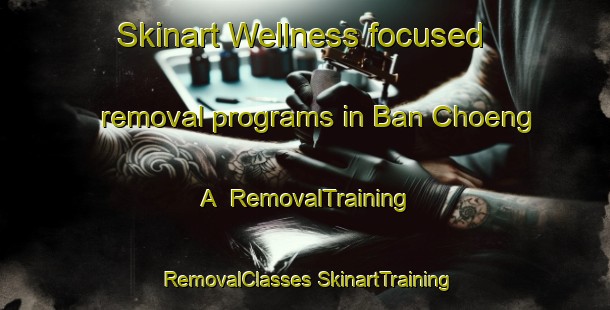 Skinart Wellness-focused removal programs in Ban Choeng A | #RemovalTraining #RemovalClasses #SkinartTraining-Thailand