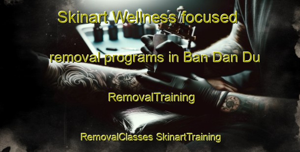 Skinart Wellness-focused removal programs in Ban Dan Du | #RemovalTraining #RemovalClasses #SkinartTraining-Thailand