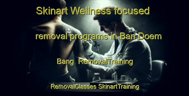 Skinart Wellness-focused removal programs in Ban Doem Bang | #RemovalTraining #RemovalClasses #SkinartTraining-Thailand