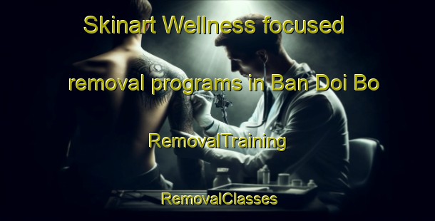 Skinart Wellness-focused removal programs in Ban Doi Bo | RemovalTraining | RemovalClasses | SkinartTraining-Thailand