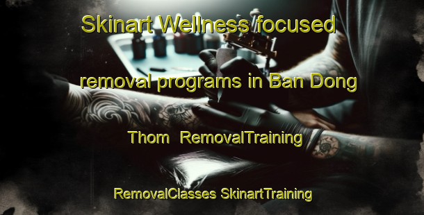 Skinart Wellness-focused removal programs in Ban Dong Thom | #RemovalTraining #RemovalClasses #SkinartTraining-Thailand