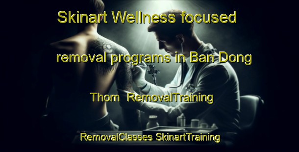 Skinart Wellness-focused removal programs in Ban Dong Thom | #RemovalTraining #RemovalClasses #SkinartTraining-Thailand